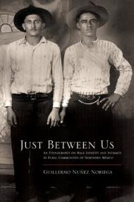 Just Between Us - An Ethnography of Male Identity and Intimacy in Rural Communities of Northern Mexico