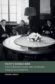 Vichy's Double Bind - French Collaboration between Hitler and Mussolini during the Second World War