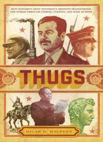 Thugs - How History's Most Notorious Despots Transformed the World through Terror, Tyranny, and Mass Murder