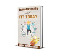BECOME MORE HEALTHY AND FIT TODAY - Your Personal Health and Fitness Guide