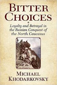 Bitter Choices - Loyalty and Betrayal in the Russian Conquest of the North Caucasus