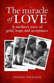 The Miracle of Love - A Mother's Story of Grief, Hope and Acceptance