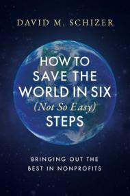 How to Save the World in Six (Not So Easy) Steps - Bringing Out the Best in Nonprofits
