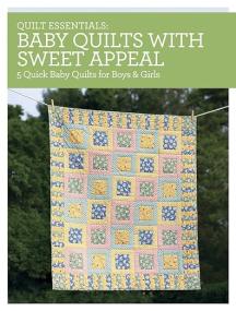Quilt Essentials - Baby Quilts with Sweet Appeal - 5 Quick Baby Quilts for Boys & Girls