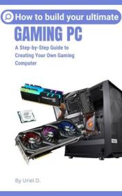 How to Build Your Ultimate Gaming Pc - A Step-by-Step Guide to Creating Your Own Gaming Computer