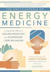 The Encyclopedia of Energy Medicine - A Comprehensive Reference to Healing Modalities from Acupressure to Zero Balancing