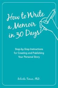 How to Write a Memoir in 30 Days - Step-by-Step Instructions for Creating and Publishing Your Personal