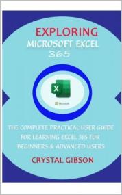 Exploring Microsoft Excel 365 - The Complete Practical User Guide for Learning Excel 365 for Beginners & Advanced Users