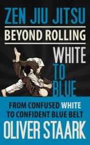 Zen Jiu Jitsu Beyond Rolling White To Blue  From Confused White To Content Blue Belt
