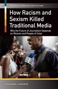How Racism and Sexism Killed Traditional Media Why the Future of Journalism Depends on Women and People of Color