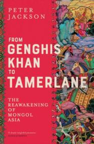 From Genghis Khan to Tamerlane - The Reawakening of Mongol Asia