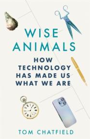 Wise Animals - How Technology Has Made Us What We Are