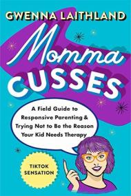 Momma Cusses - A Field Guide to Responsive Parenting & Trying Not to Be the Reason Your Kid Needs Therapy