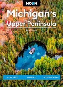 Moon Michigan's Upper Peninsula - Scenic Drives, Waterfalls, Lakeside Getaways (Moon U S  Travel Guide), 6th Edition
