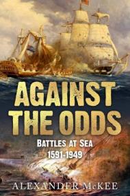 Against the Odds - Battles at Sea, 1591-1949 (Trials and Tribulations at Sea)