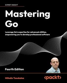 Mastering Go Leverage Go's expertise for advanced utilities, empowering you to develop professional software, 4th Ed (True EPUB)