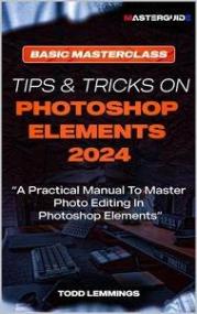 Tips And Tricks On Photoshop Elements<span style=color:#777> 2024</span>; Book I - Basic Masterclass