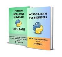 Python Arrays And Python Booleans For Beginners - Master Data Manipulation Easily - 2 Books In 1