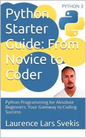 Python Starter Guide - From Novice to Coder - Python Programming for Absolute Beginners - Your Gateway to Coding Success