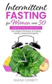 Intermittent Fasting for Women Over 50 - A Beginners Step-by-Step Guide to Lose Weight Effortlessly
