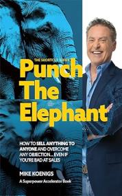 Punch The Elephant - How To Sell Anything To Anyone And Overcome Any Objection... Even If You're Bad At Sales