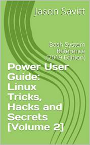 Power User Guide Linux Tricks, Hacks and Secrets [Volume 2] Bash System Reference (2019 Edition)