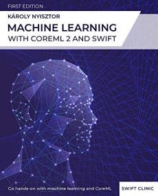 Machine Learning with Core ML 2 and Swift A beginner-friendly guide