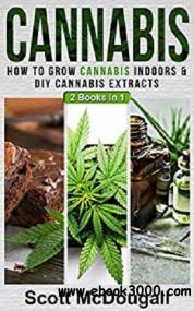 Cannabis 2 Books In 1 - How To Grow Cannabis Indoors & DIY Cannabis Extracts azw3