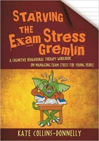 Starving the Exam Stress Gremlin- A Cognitive Behavioural Therapy Workbook on Managing Exam Stress for Young People