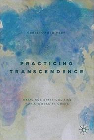 Practicing Transcendence- Axial Age Spiritualities for a World in Crisis