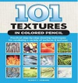 101 Textures in Colored Pencil - Practical Step-by-Step Drawing Techniques for Rendering a Variety of Surfaces & Textures