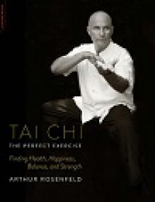 Tai Chi – The Perfect Exercise - Finding Health, Happiness, Balance, and Strength