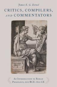 Critics, Compilers, and Commentators- An Introduction to Roman Philology, 200 BCE-800 CE