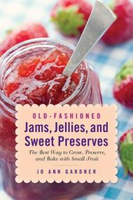 Old-Fashioned Jams, Jellies, and Sweet Preserves- The Best Way to Grow, Preserve, and Bake with Small Fruit