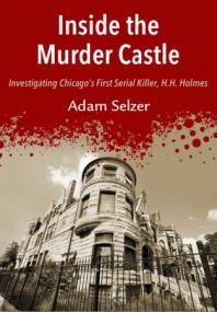 Inside the Murder Castle- Investigating Chicago's First Serial Killer, H H  Holmes