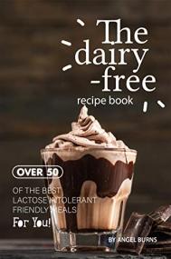 The Dairy-Free Recipe Book- Over 50 of the Best Lactose Intolerant Friendly Meals for You!