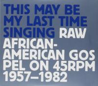Various - This May Be My Last Time Singing {Raw African American Gospel]