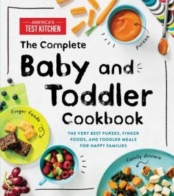 The Complete Baby and Toddler Cookbook- The Very Best Purees, Finger Foods, and Toddler Meals for Happy Families