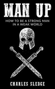 Man Up- How To Be A Strong Man In A Weak World
