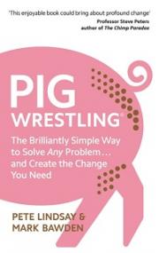 Pig Wrestling - The Brilliantly Simple Way to Solve Any Problem... and Create the Change You Need